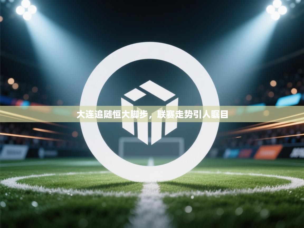 大连追随恒大脚步，联赛走势引人瞩目  第1张