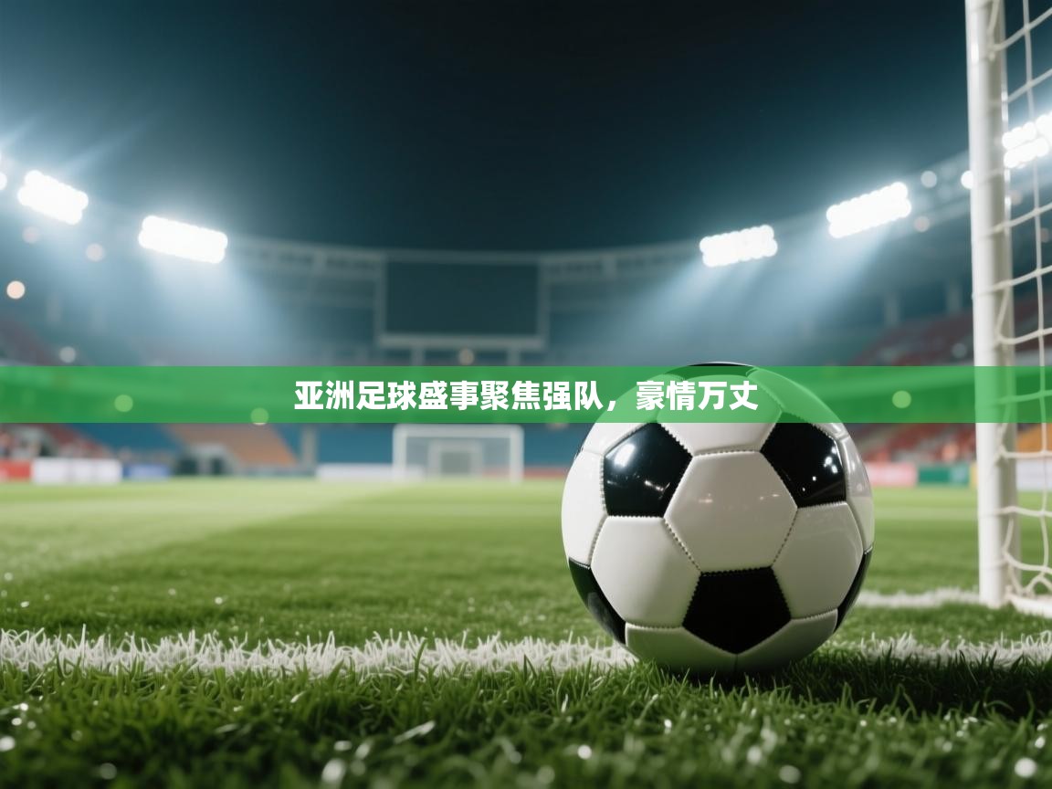亚洲足球盛事聚焦强队，豪情万丈  第1张