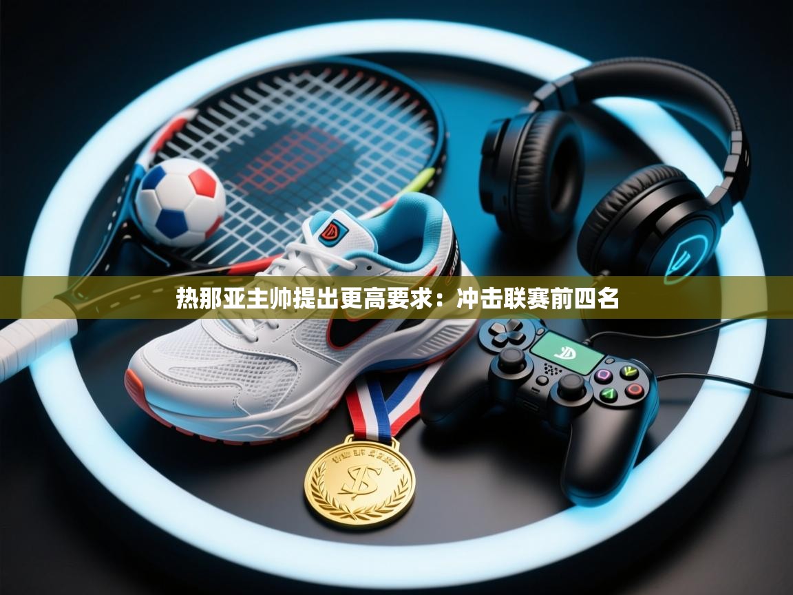 热那亚主帅提出更高要求：冲击联赛前四名  第2张