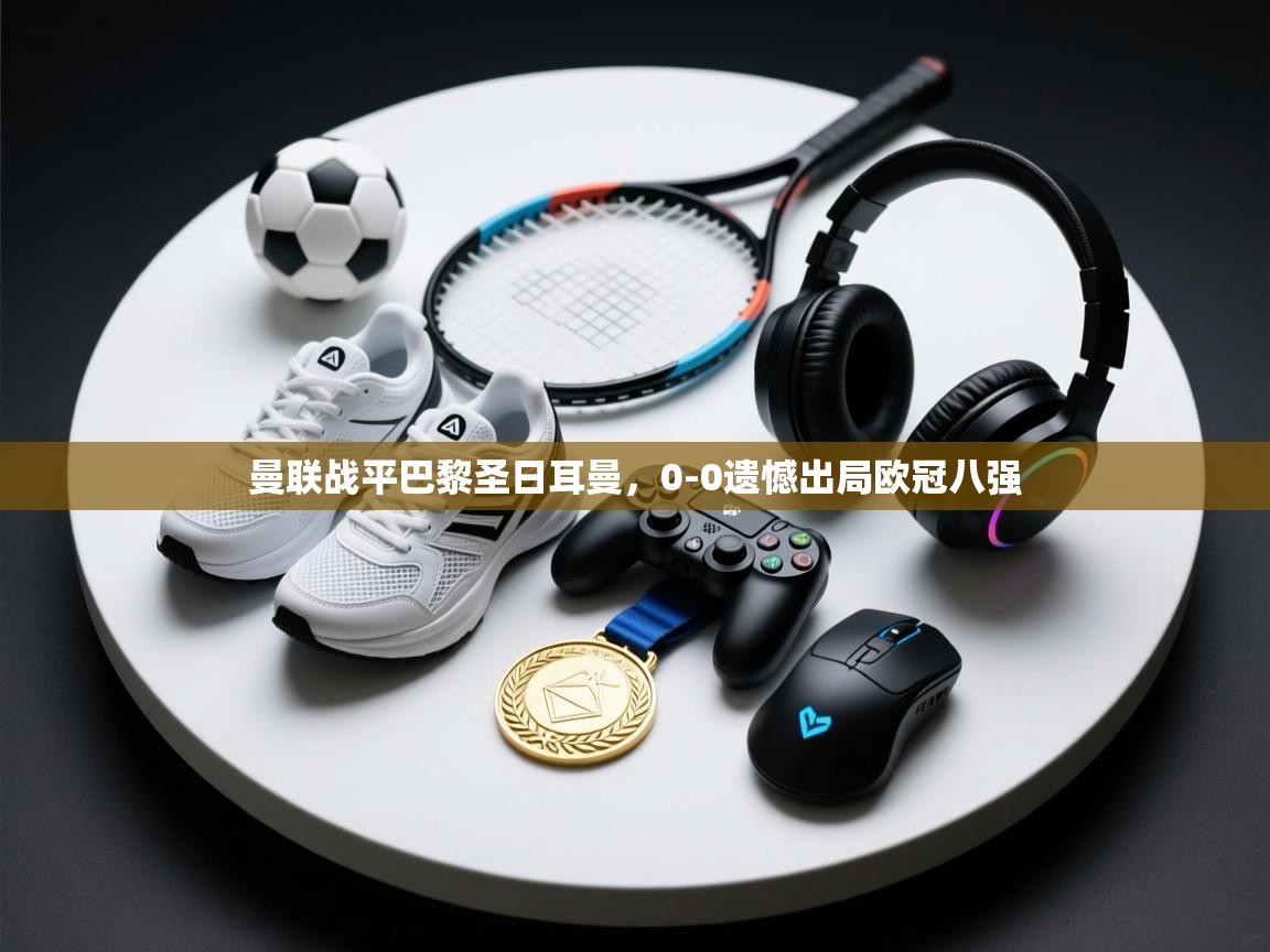 曼联战平巴黎圣日耳曼，0-0遗憾出局欧冠八强  第2张