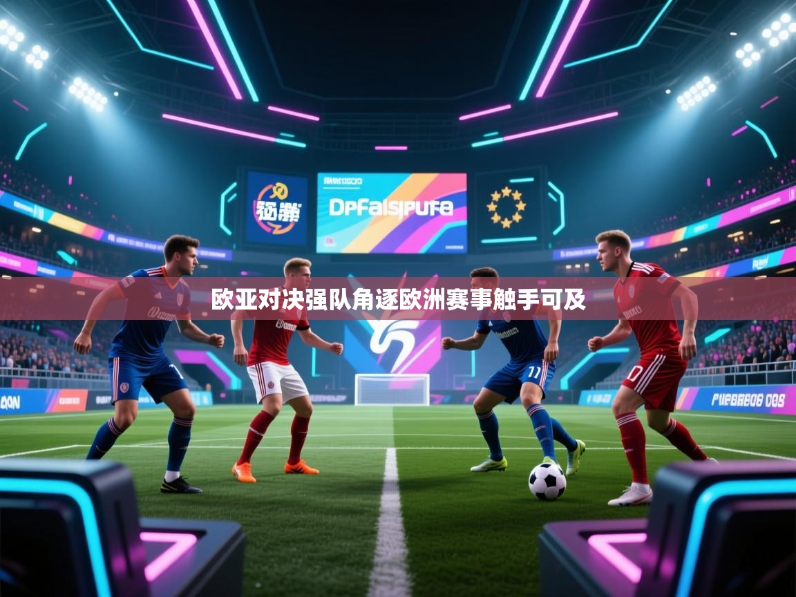 欧亚对决强队角逐欧洲赛事触手可及  第2张