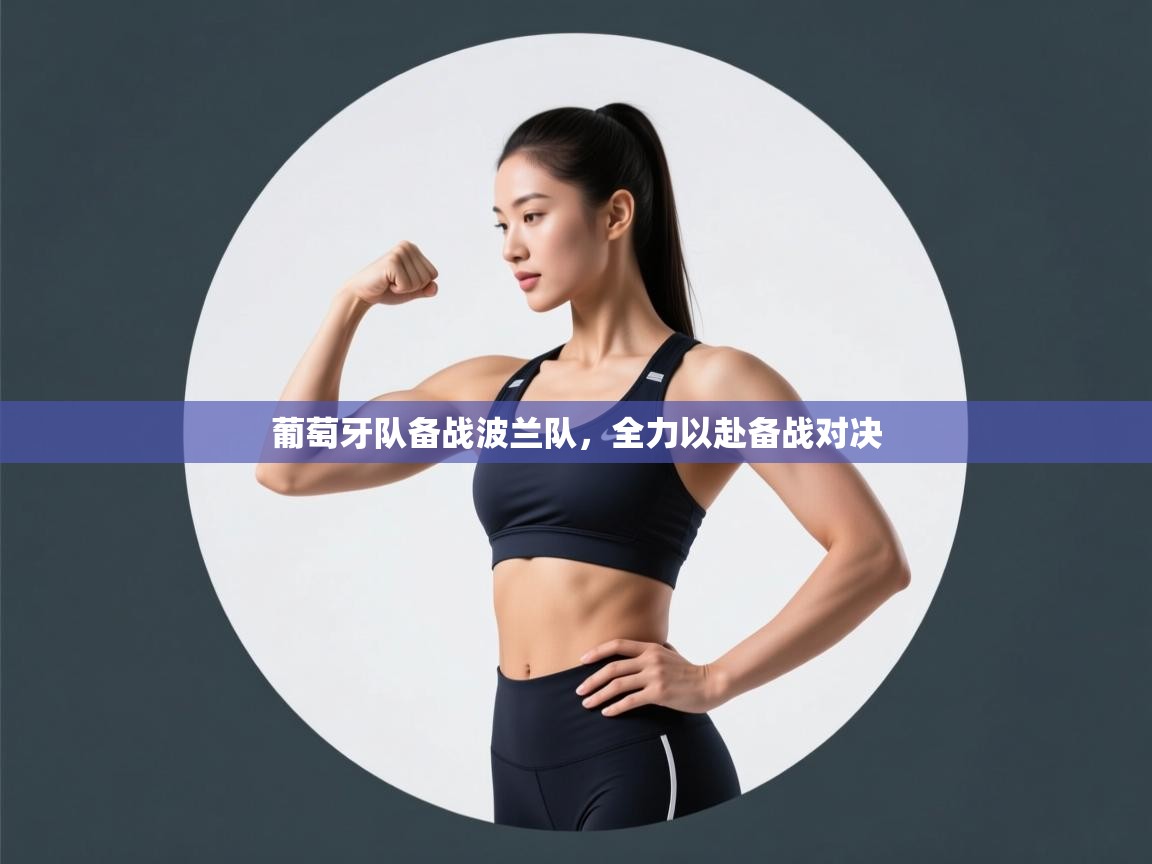 葡萄牙队备战波兰队，全力以赴备战对决  第1张