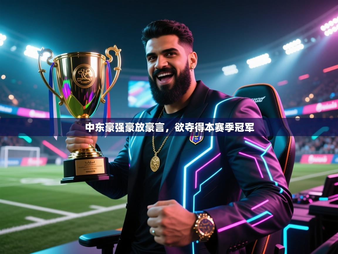 中东豪强豪放豪言,欲夺得本赛季冠军 第2张