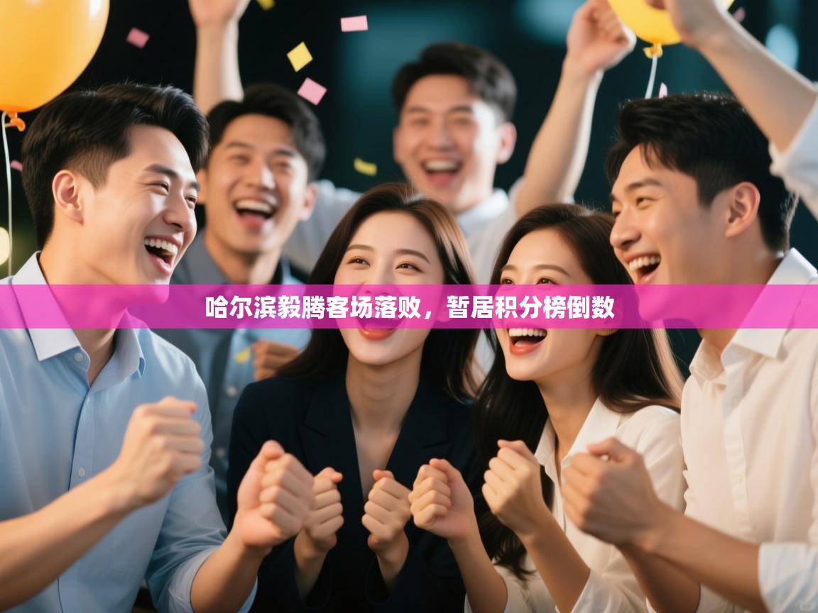 哈尔滨毅腾客场落败,暂居积分榜倒数 第2张