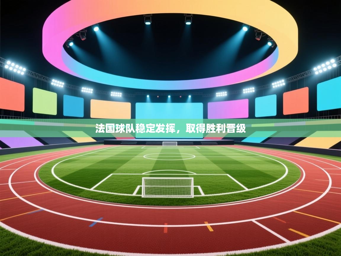 法国球队稳定发挥,取得胜利晋级 第1张